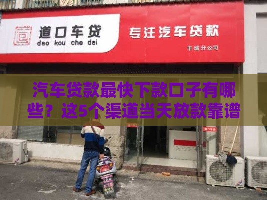 汽车贷款最快下款口子有哪些？这5个渠道当天放款靠谱！