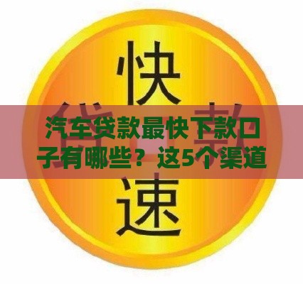 汽车贷款最快下款口子有哪些？这5个渠道当天放款靠谱！