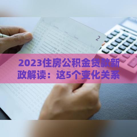 2023住房公积金贷款新政解读：这5个变化关系你的钱袋子！
