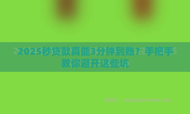 2025秒贷款真能3分钟到账？手把手教你避开这些坑