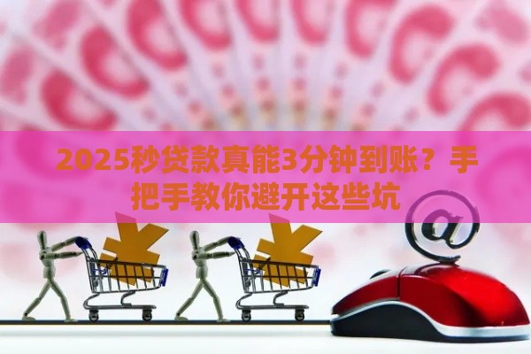2025秒贷款真能3分钟到账？手把手教你避开这些坑