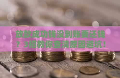 放款成功钱没到账要还钱？3招教你查清原因避坑！
