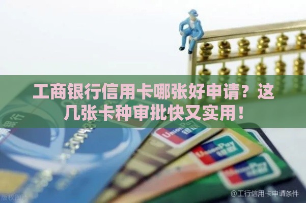 工商银行信用卡哪张好申请？这几张卡种审批快又实用！