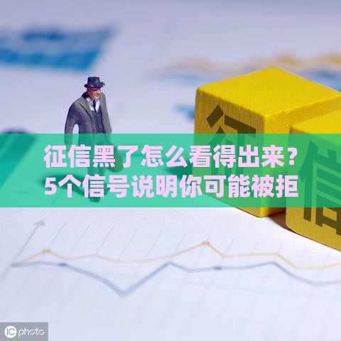 征信黑了怎么看得出来？5个信号说明你可能被拒贷！