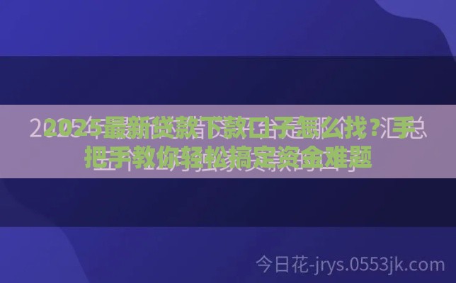 2025最新贷款下款口子怎么找？手把手教你轻松搞定资金难题