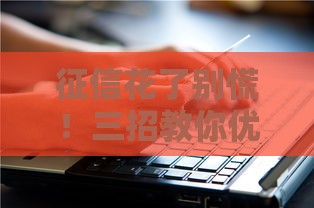 征信花了别慌！三招教你优化贷款通过率