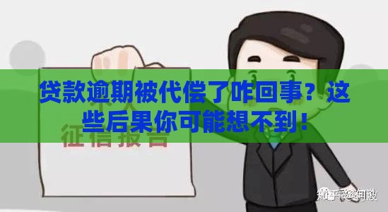 贷款逾期被代偿了咋回事?这些后果你可能想不到! 贷款逾期被代偿了咋回事?这些后果你可能想不到!