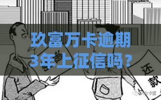 玖富万卡逾期3年上征信吗？后果有多严重？