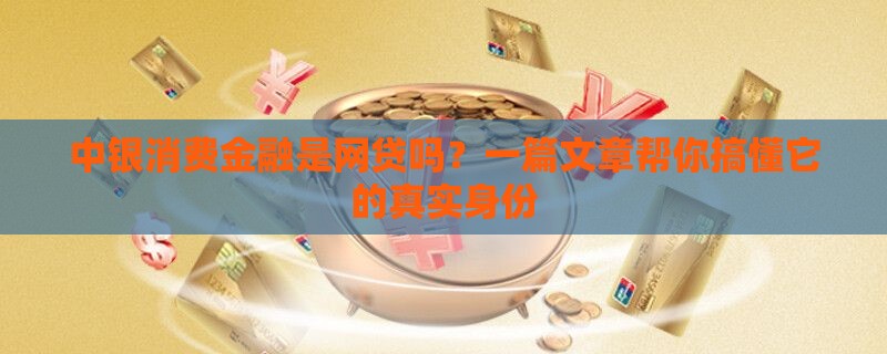 中银消费金融是网贷吗？一篇文章帮你搞懂它的真实身份
