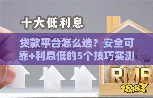 贷款平台怎么选？安全可靠+利息低的5个技巧实测避坑