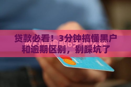 贷款必看！3分钟搞懂黑户和逾期区别，别踩坑了