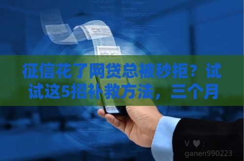 征信花了网贷总被秒拒？试试这5招补救方法，三个月就能恢复信用！