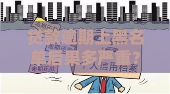 贷款逾期上黑名单后果多严重？这些影响必须知道！