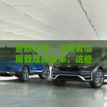 贷款必看！消费者信用管理新变革，这些隐藏福利别错过