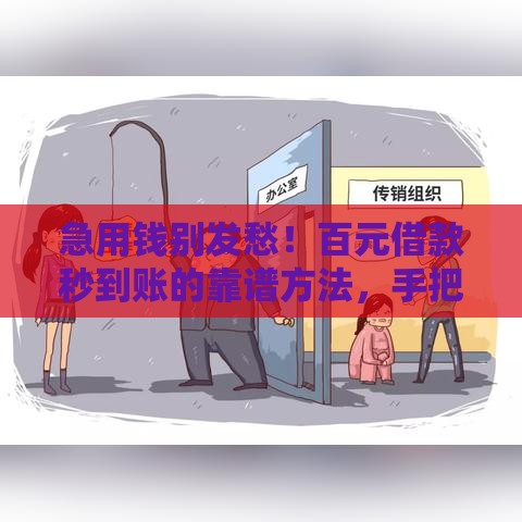 急用钱别发愁！百元借款秒到账的靠谱方法，手把手教你轻松搞定