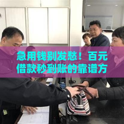 急用钱别发愁！百元借款秒到账的靠谱方法，手把手教你轻松搞定