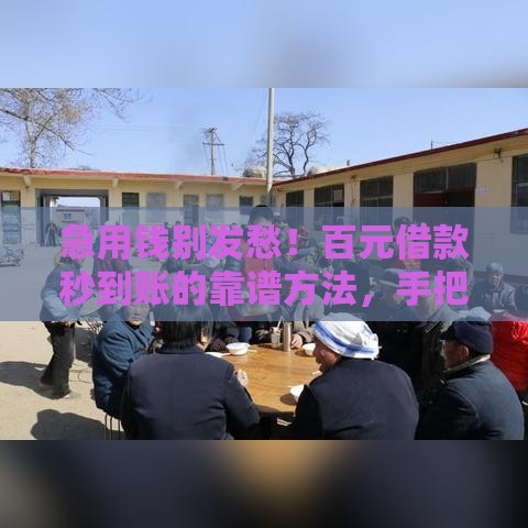 急用钱别发愁！百元借款秒到账的靠谱方法，手把手教你轻松搞定