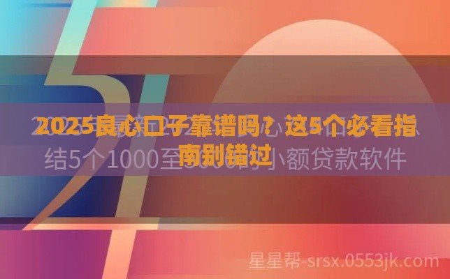2025良心口子靠谱吗？这5个必看指南别错过