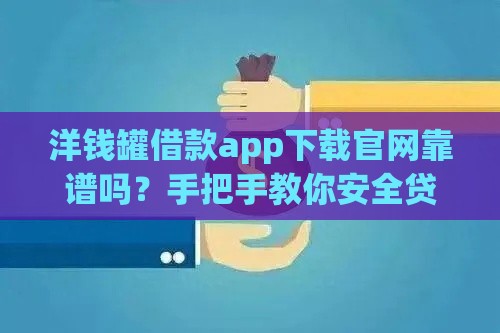 洋钱罐借款app下载官网靠谱吗？手把手教你安全贷款技巧