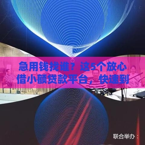 急用钱找谁？这5个放心借小额贷款平台，快速到账超省心！