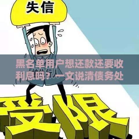 黑名单用户想还款还要收利息吗？一文说清债务处理重点！