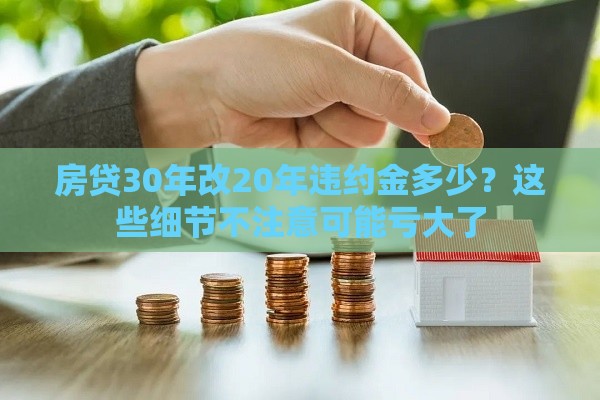 房贷30年改20年违约金多少？这些细节不注意可能亏大了