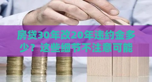 房贷30年改20年违约金多少？这些细节不注意可能亏大了
