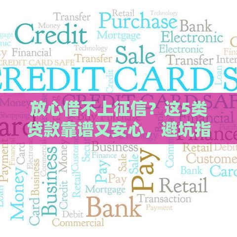 放心借不上征信？这5类贷款靠谱又安心，避坑指南来了！