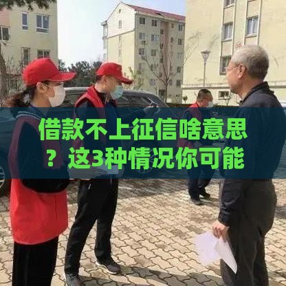 借款不上征信啥意思？这3种情况你可能没搞懂！
