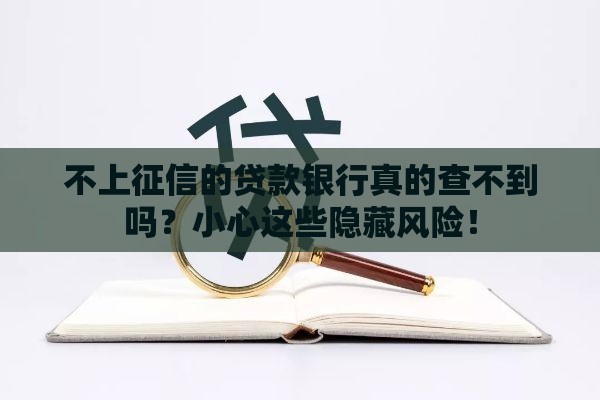 不上征信的贷款银行真的查不到吗？小心这些隐藏风险！