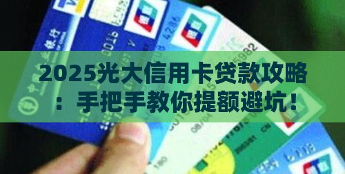2025光大信用卡贷款攻略：手把手教你提额避坑！