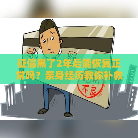 征信黑了2年后能恢复正常吗？亲身经历教你补救方法！