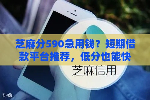 芝麻分590急用钱？短期借款平台推荐，低分也能快速下款！