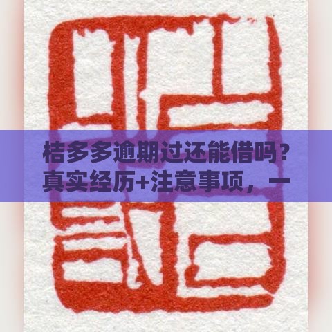 桔多多逾期过还能借吗？真实经历+注意事项，一文说透！