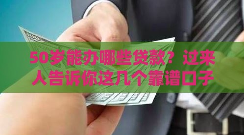 50岁能办哪些贷款？过来人告诉你这几个靠谱口子