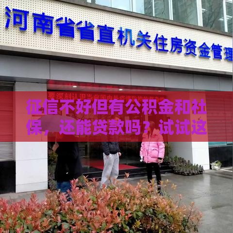 征信不好但有公积金和社保，还能贷款吗？试试这些方法