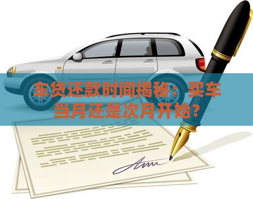 车贷还款时间揭秘：买车当月还是次月开始？