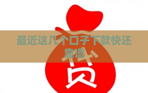 最近这几个口子下款快还靠谱