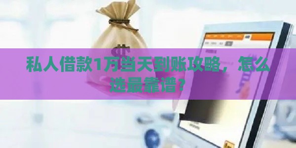 私人借款1万当天到账攻略，怎么选最靠谱？