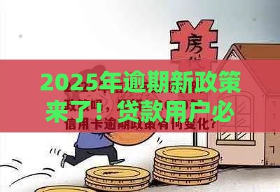 2025年逾期新政策来了！贷款用户必看的三大变化