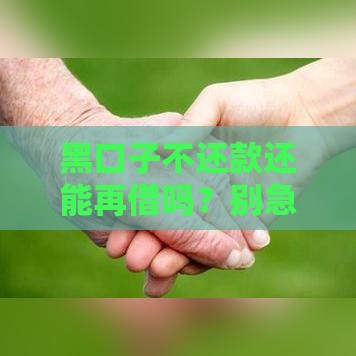 黑口子不还款还能再借吗？别急！这3个方法更安全靠谱