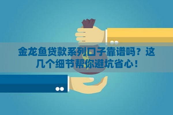 金龙鱼贷款系列口子靠谱吗？这几个细节帮你避坑省心！