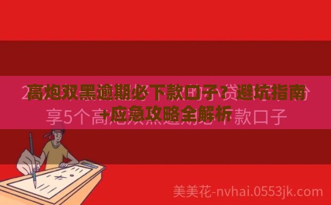 高炮双黑逾期必下款口子？避坑指南+应急攻略全解析