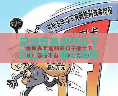 高炮双黑逾期必下款口子？避坑指南+应急攻略全解析