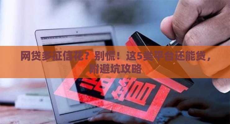 网贷多征信花？别慌！这5类平台还能贷，附避坑攻略