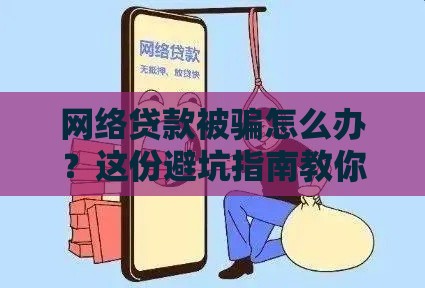 网络贷款被骗怎么办？这份避坑指南教你快速止损！