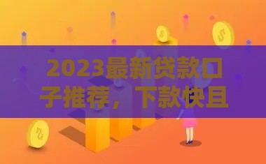 2023最新贷款口子推荐，下款快且靠谱的平台有哪些？