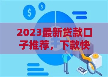 2023最新贷款口子推荐，下款快且靠谱的平台有哪些？