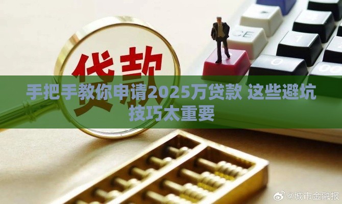 手把手教你申请2025万贷款 这些避坑技巧太重要