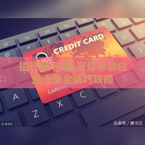 招行金卡满6万后申请白金卡最全技巧攻略